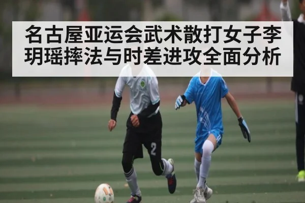 名古屋亚运会武术散打女子李玥瑶摔法与时差进攻全面分析
